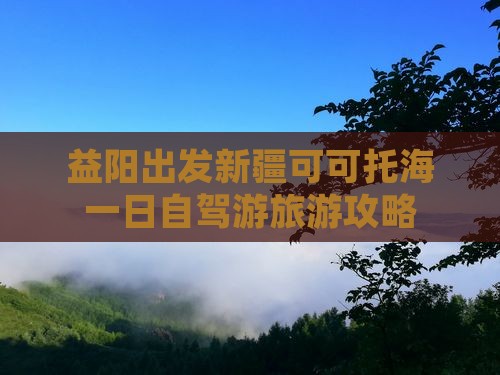 益阳出发新疆可可托海一日自驾游旅游攻略