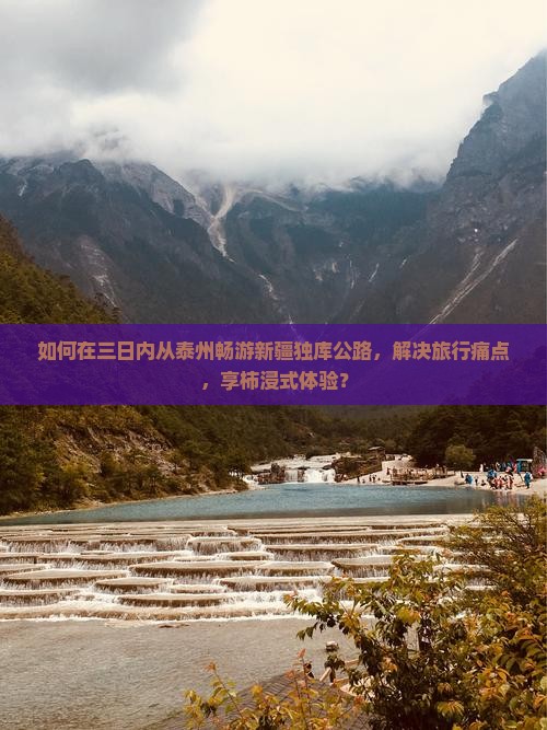 如何在三日内从泰州畅游新疆独库公路，解决旅行痛点，享柿浸式体验？
