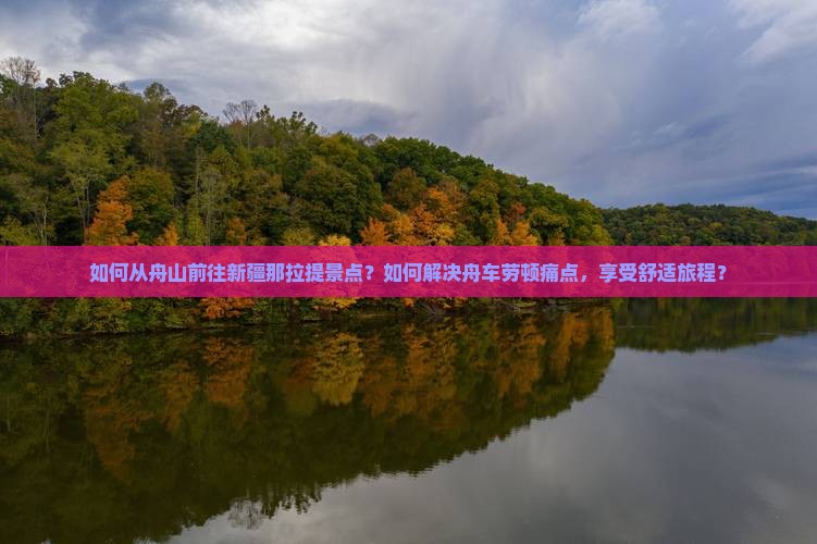 如何从舟山前往新疆那拉提景点？如何解决舟车劳顿痛点，享受舒适旅程？