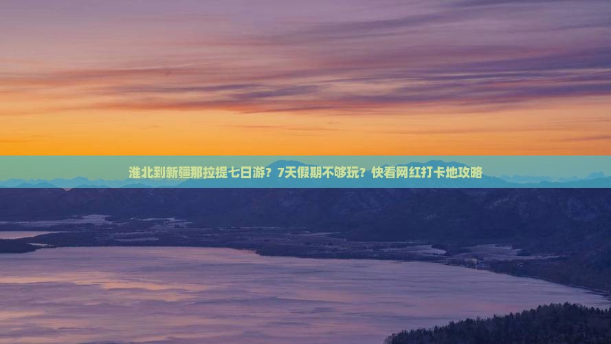 淮北到新疆那拉提七日游？7天假期不够玩？快看网红打卡地攻略