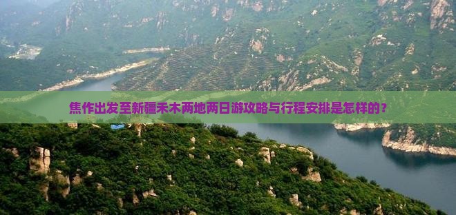 焦作出发至新疆禾木两地两日游攻略与行程安排是怎样的？