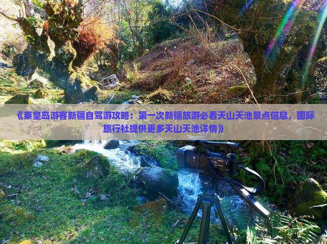 《秦皇岛游客新疆自驾游攻略：第一次新疆旅游必看天山天池景点信息，国际旅行社提供更多天山天池详情》