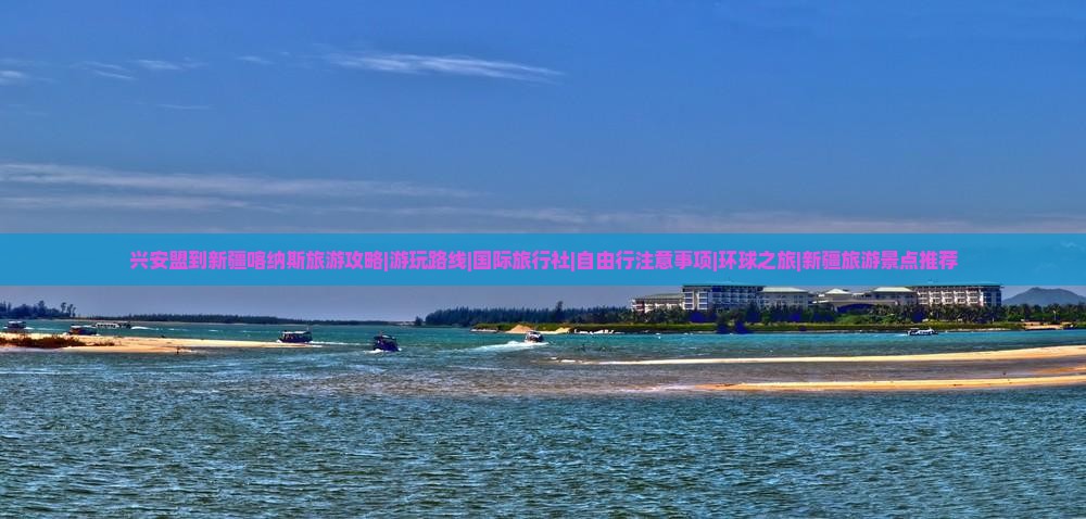 兴安盟到新疆喀纳斯旅游攻略|游玩路线|国际旅行社|自由行注意事项|环球之旅|新疆旅游景点推荐