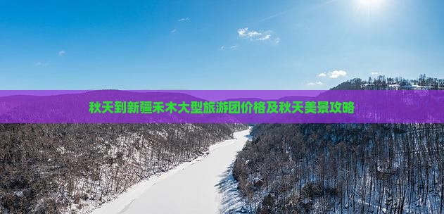 秋天到新疆禾木大型旅游团价格及秋天美景攻略