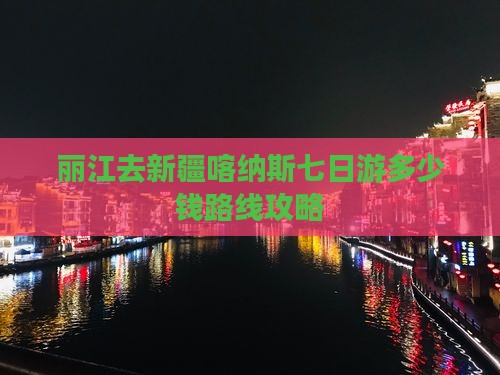 丽江去新疆喀纳斯七日游多少钱路线攻略