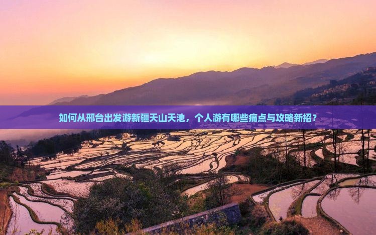 如何从邢台出发游新疆天山天池，个人游有哪些痛点与攻略新招？