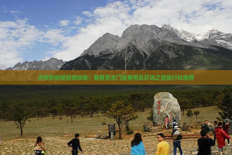 济南到新疆旅游攻略：看看景点门票费用及环球之旅旅行社推荐