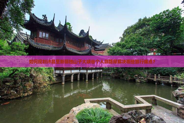 如何规划许昌至新疆独山子大峡谷个人游路犀解决哪些旅行痛点？