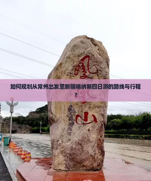 如何规划从常州出发至新疆喀纳斯四日游的路线与行程？