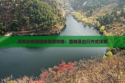 滨州去新疆团体旅游攻略：路线及出行方式详解