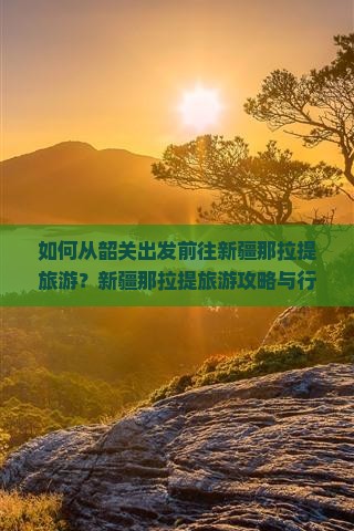 如何从韶关出发前往新疆那拉提旅游？新疆那拉提旅游攻略与行程规划指南