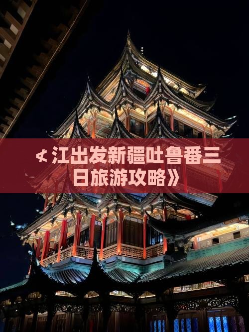 ≮江出发新疆吐鲁番三日旅游攻略》