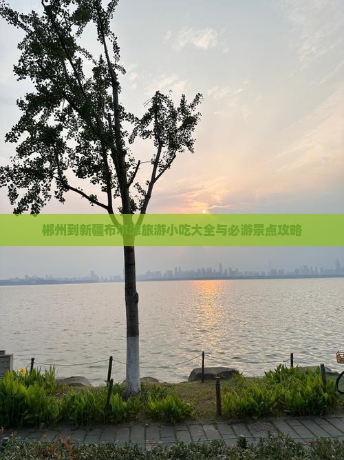 郴州到新疆布尔津旅游小吃大全与必游景点攻略