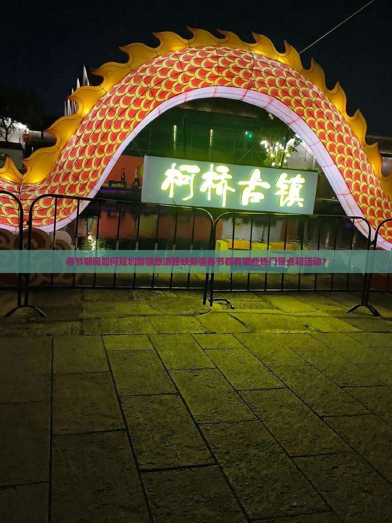 春节期间如何规划新疆旅游路峡新疆春节都有哪些热门景点和活动？