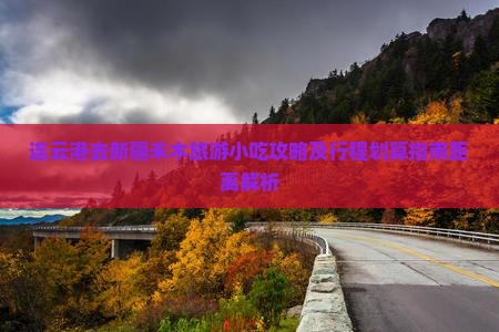 连云港去新疆禾木旅游小吃攻略及行程划算指南距离解析