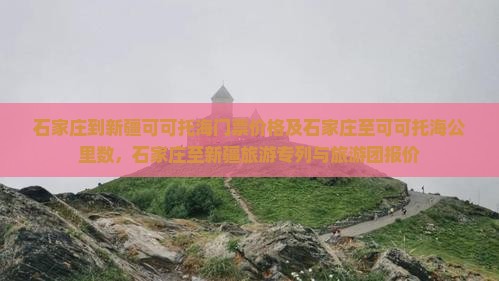 石家庄到新疆可可托海门票价格及石家庄至可可托海公里数，石家庄至新疆旅游专列与旅游团报价