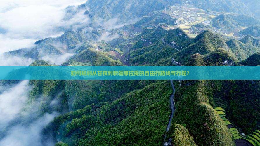 如何规划从甘孜到新疆那拉提的自由行路线与行程？