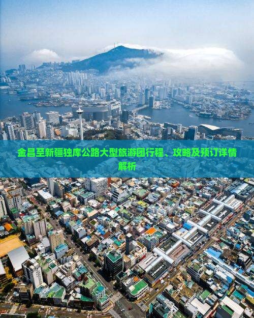 金昌至新疆独库公路大型旅游团行程、攻略及预订详情解析