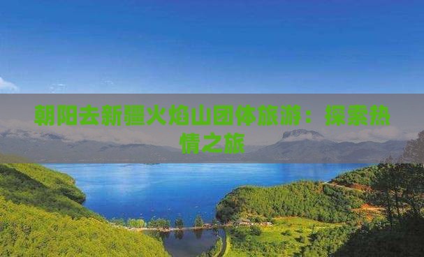朝阳去新疆火焰山团体旅游：探索热情之旅