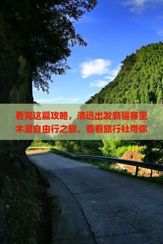 看完这篇攻略，清远出发新疆赛里木湖自由行之旅，看看旅行社带你游玩一次赛里木自由景点！