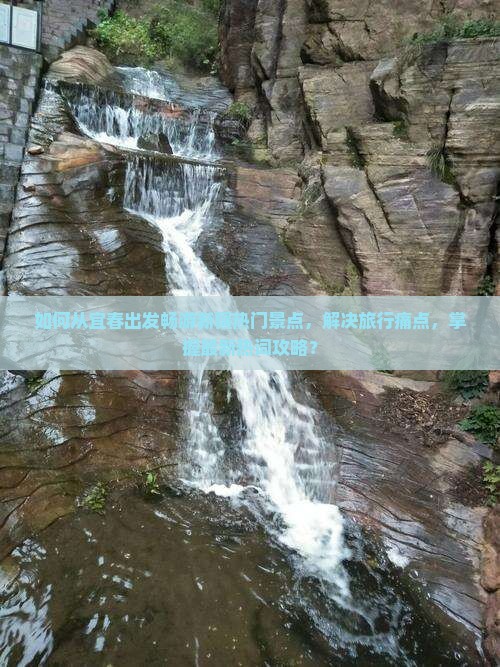 如何从宜春出发畅游新疆热门景点，解决旅行痛点，掌握最新热词攻略？