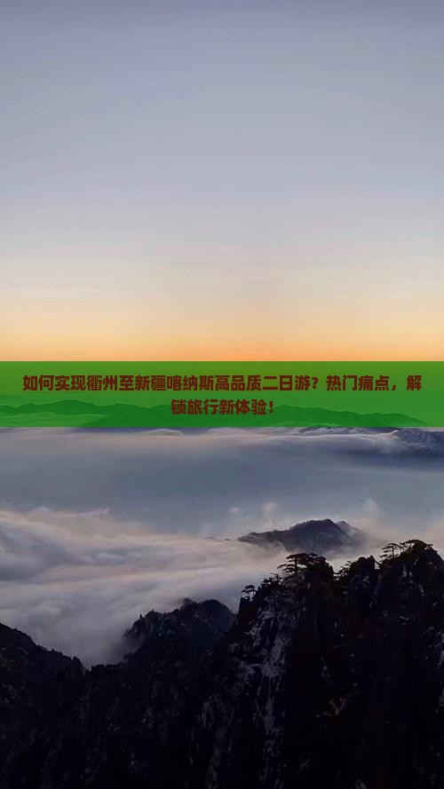 如何实现衢州至新疆喀纳斯高品质二日游？热门痛点，解锁旅行新体验！