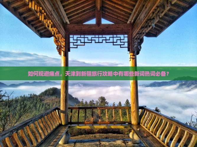 如何规避痛点，天津到新疆旅行攻略中有哪些新词热词必备？