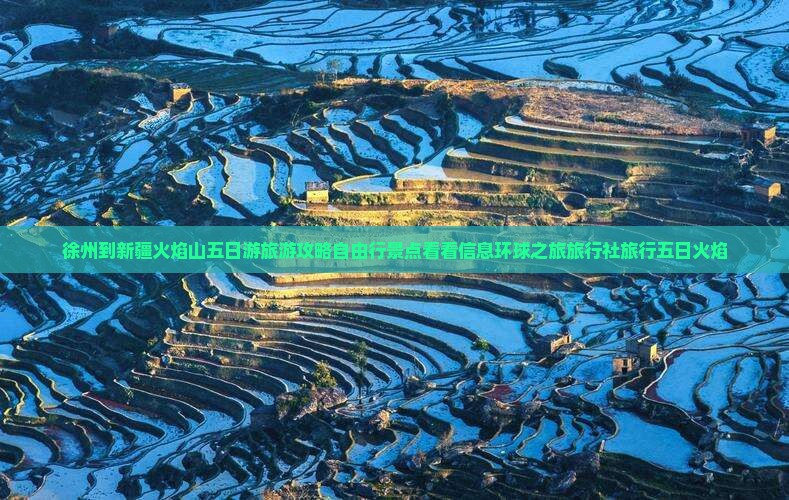 徐州到新疆火焰山五日游旅游攻略自由行景点看看信息环球之旅旅行社旅行五日火焰