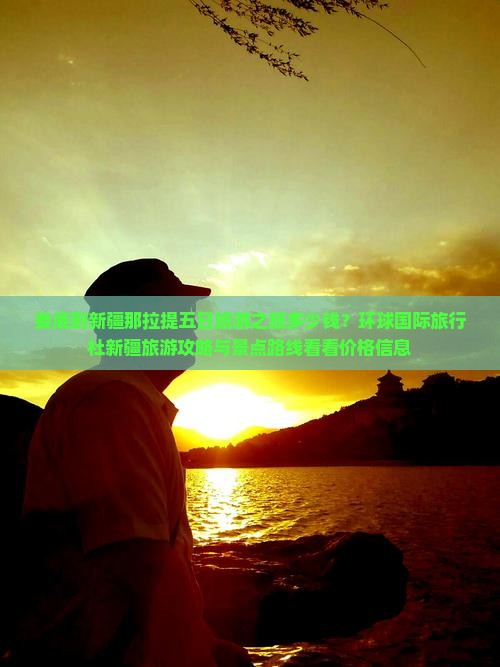 娄底到新疆那拉提五日旅游之旅多少钱？环球国际旅行社新疆旅游攻略与景点路线看看价格信息