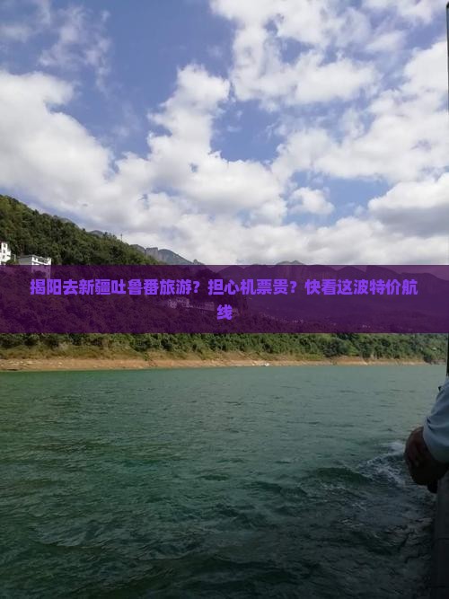 揭阳去新疆吐鲁番旅游？担心机票贵？快看这波特价航线