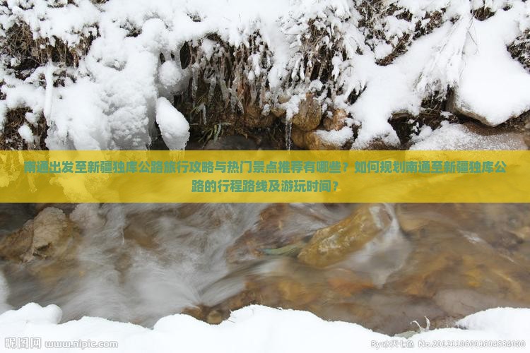 南通出发至新疆独库公路旅行攻略与热门景点推荐有哪些？如何规划南通至新疆独库公路的行程路线及游玩时间？