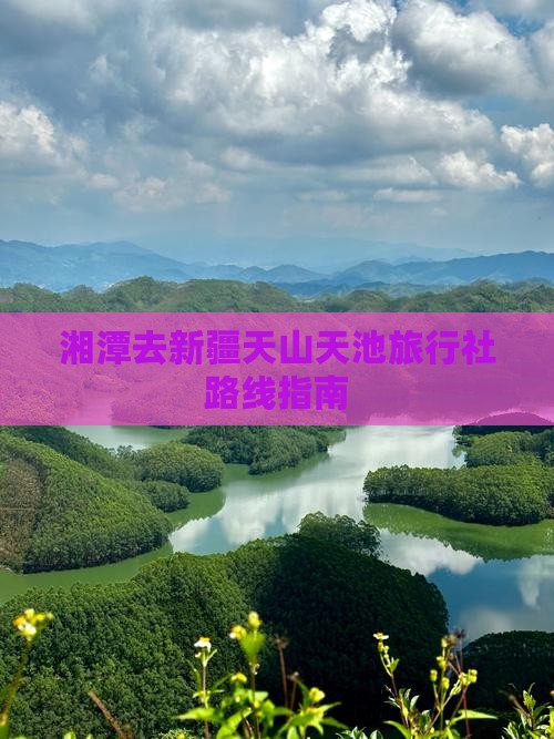 湘潭去新疆天山天池旅行社路线指南