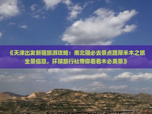 《天津出发新疆旅游攻略：南北疆必去景点路犀禾木之旅全景信息，环球旅行社带你看看木必美景》
