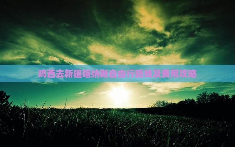 鸡西去新疆喀纳斯自由行路线及费用攻略