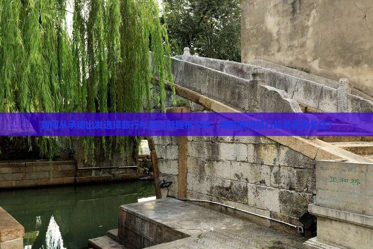 如何从承德出发选择旅行社前往新疆布尔津，哪些新锐旅行服务更受关注？