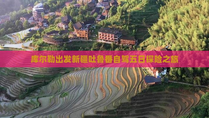库尔勒出发新疆吐鲁番自驾五日探险之旅