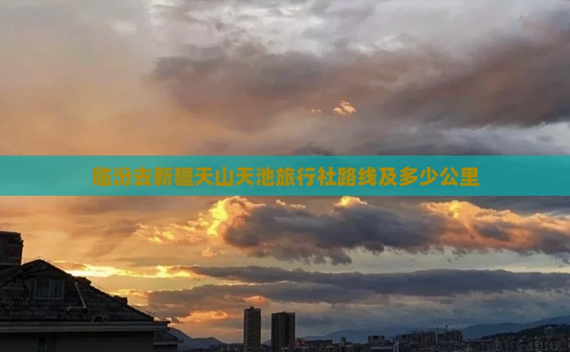 临汾去新疆天山天池旅行社路线及多少公里