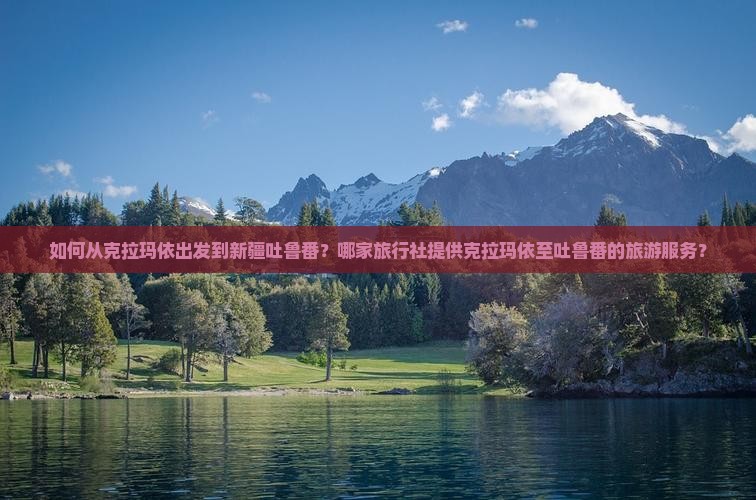 如何从克拉玛依出发到新疆吐鲁番？哪家旅行社提供克拉玛依至吐鲁番的旅游服务？
