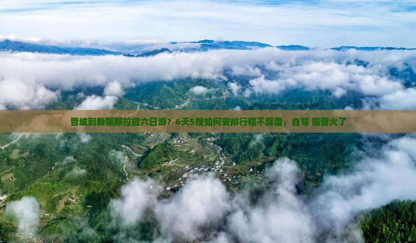 晋城到新疆那拉提六日游？6天5晚如何安排行程不踩雷，自驾+露营火了