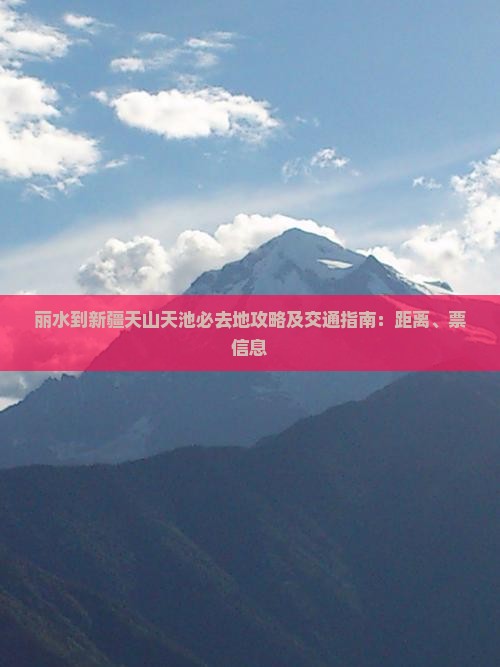 丽水到新疆天山天池必去地攻略及交通指南：距离、票信息