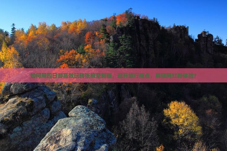 如何用四日游高效玩转张掖至新疆，避开旅行痛点，解锁网红新体验？