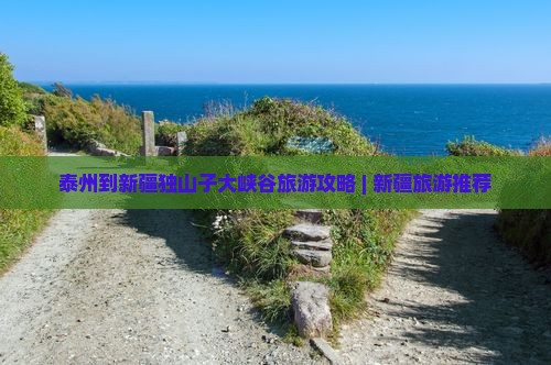 泰州到新疆独山子大峡谷旅游攻略 | 新疆旅游推荐