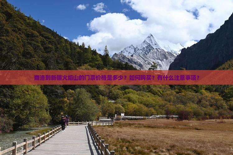 商洛到新疆火焰山的门票价格是多少？如何购买？有什么注意事项？