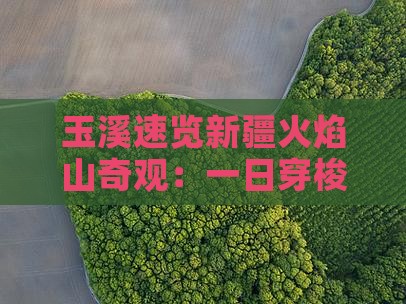玉溪速览新疆火焰山奇观：一日穿梭之旅