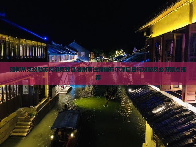 如何从克孜勒苏柯尔克孜自治州前往新疆布尔津自由行攻略及必游景点推荐