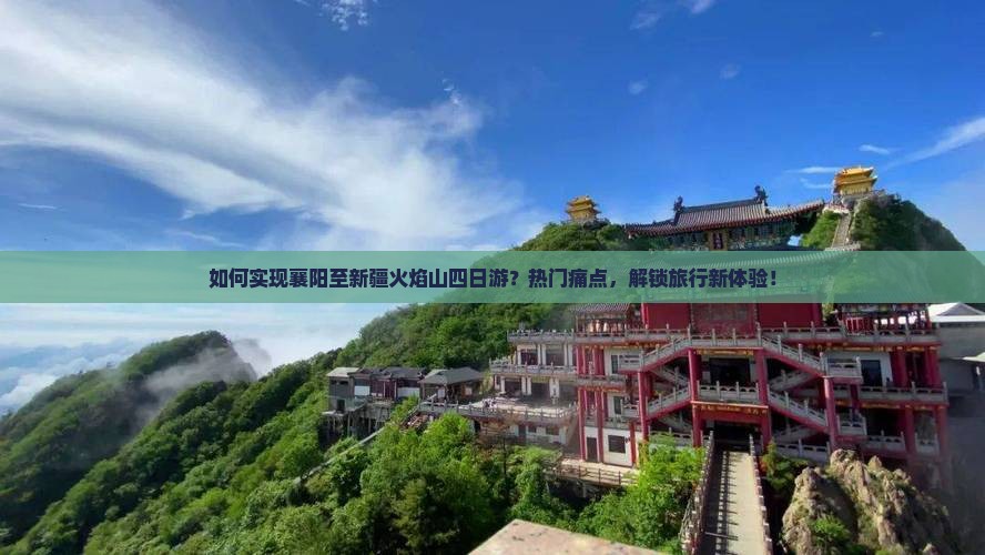 如何实现襄阳至新疆火焰山四日游？热门痛点，解锁旅行新体验！