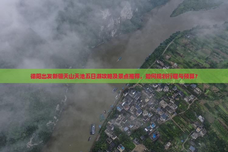 德阳出发新疆天山天池五日游攻略及景点推荐，如何规划行程与预算？