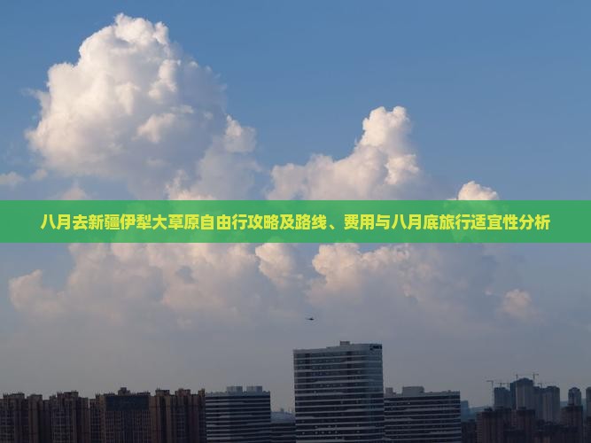 八月去新疆伊犁大草原自由行攻略及路线、费用与八月底旅行适宜性分析
