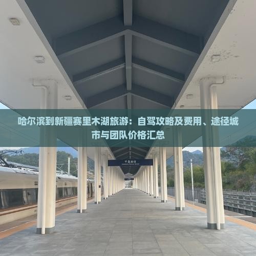 哈尔滨到新疆赛里木湖旅游：自驾攻略及费用、途径城市与团队价格汇总