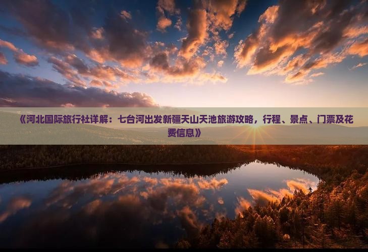 《河北国际旅行社详解：七台河出发新疆天山天池旅游攻略，行程、景点、门票及花费信息》